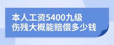 本人工资5400九级伤残大概能赔偿多少钱