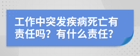 工作中突发疾病死亡有责任吗？有什么责任？