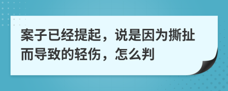 案子已经提起，说是因为撕扯而导致的轻伤，怎么判