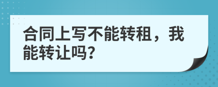 合同上写不能转租，我能转让吗？