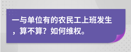 一与单位有的农民工上班发生，算不算？如何维权。