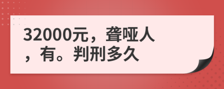 32000元，聋哑人，有。判刑多久