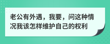 老公有外遇，我要，问这种情况我该怎样维护自己的权利