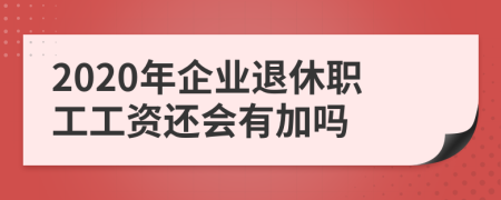 2020年企业退休职工工资还会有加吗