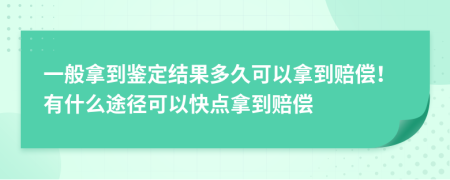 一般拿到鉴定结果多久可以拿到赔偿！有什么途径可以快点拿到赔偿