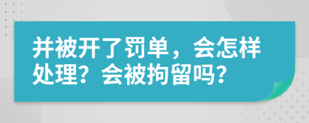 并被开了罚单，会怎样处理？会被拘留吗？