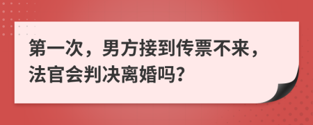 第一次，男方接到传票不来，法官会判决离婚吗？