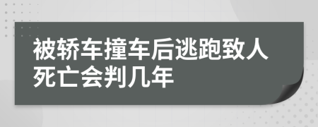 被轿车撞车后逃跑致人死亡会判几年