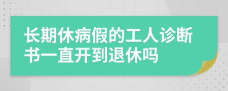 长期休病假的工人诊断书一直开到退休吗