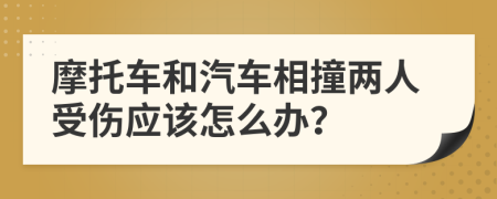 摩托车和汽车相撞两人受伤应该怎么办？