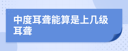 中度耳聋能算是上几级耳聋