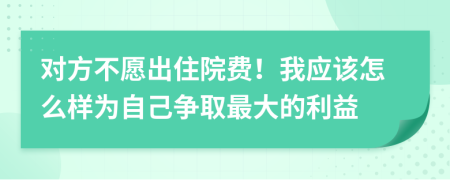 对方不愿出住院费！我应该怎么样为自己争取最大的利益