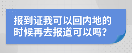 报到证我可以回内地的时候再去报道可以吗？
