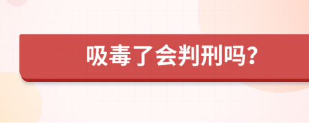 吸毒了会判刑吗？