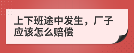 上下班途中发生，厂子应该怎么赔偿