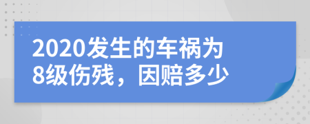 2020发生的车祸为8级伤残，因赔多少