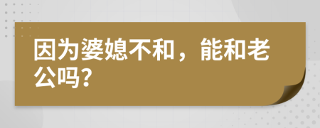 因为婆媳不和，能和老公吗？