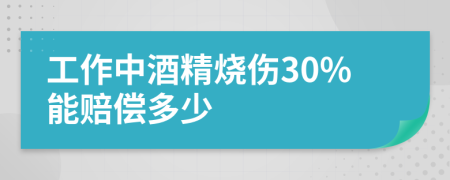 工作中酒精烧伤30%能赔偿多少