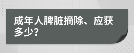 成年人脾脏摘除、应获多少？