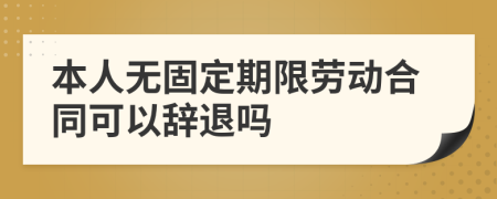 本人无固定期限劳动合同可以辞退吗