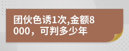 团伙色诱1次,金额8000，可判多少年