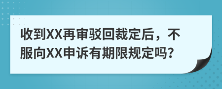 收到XX再审驳回裁定后，不服向XX申诉有期限规定吗？