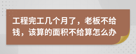 工程完工几个月了，老板不给钱，该算的面积不给算怎么办