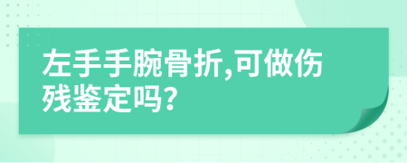 左手手腕骨折,可做伤残鉴定吗？