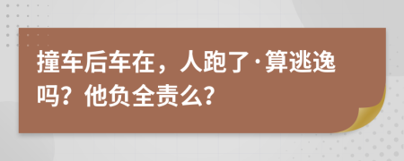 撞车后车在，人跑了·算逃逸吗？他负全责么？