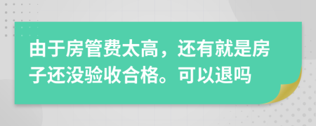 由于房管费太高，还有就是房子还没验收合格。可以退吗