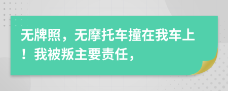 无牌照，无摩托车撞在我车上！我被叛主要责任，