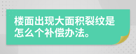 楼面出现大面积裂纹是怎么个补偿办法。