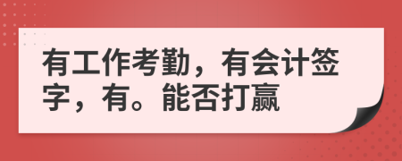 有工作考勤，有会计签字，有。能否打赢