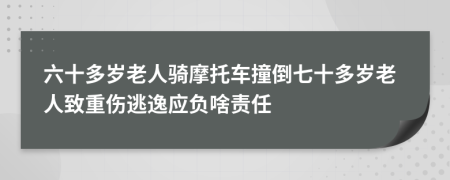 六十多岁老人骑摩托车撞倒七十多岁老人致重伤逃逸应负啥责任