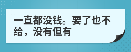 一直都没钱。要了也不给，没有但有