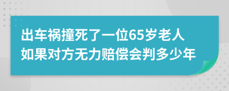 出车祸撞死了一位65岁老人如果对方无力赔偿会判多少年