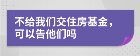 不给我们交住房基金，可以告他们吗