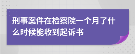 刑事案件在检察院一个月了什么时候能收到起诉书