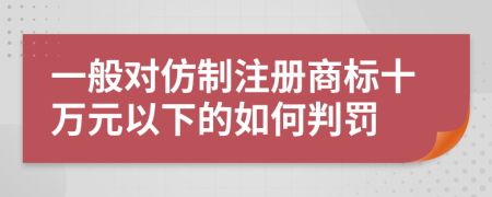 一般对仿制注册商标十万元以下的如何判罚