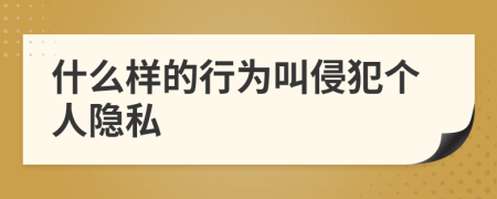 什么样的行为叫侵犯个人隐私
