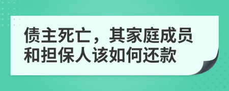 债主死亡，其家庭成员和担保人该如何还款