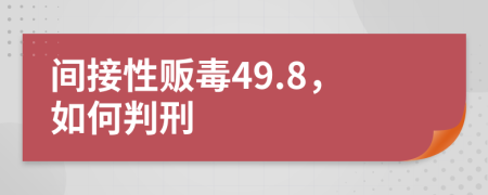 间接性贩毒49.8，如何判刑