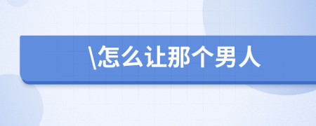 \怎么让那个男人