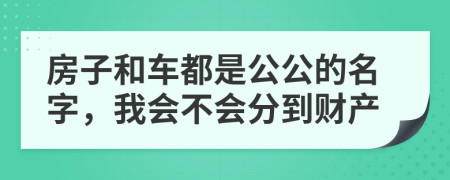 房子和车都是公公的名字，我会不会分到财产