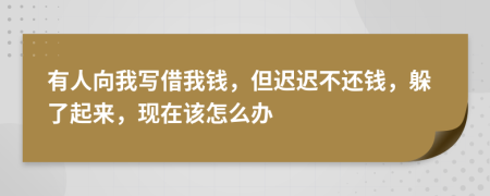 有人向我写借我钱，但迟迟不还钱，躲了起来，现在该怎么办