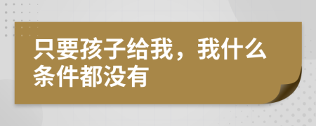 只要孩子给我，我什么条件都没有