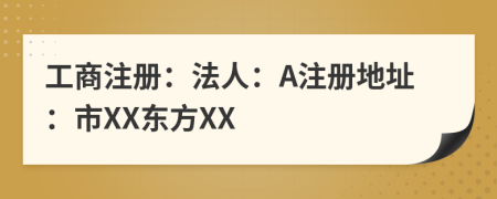 工商注册：法人：A注册地址：市XX东方XX