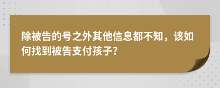 除被告的号之外其他信息都不知，该如何找到被告支付孩子？