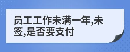 员工工作未满一年,未签,是否要支付