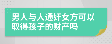 男人与人通奸女方可以取得孩子的财产吗